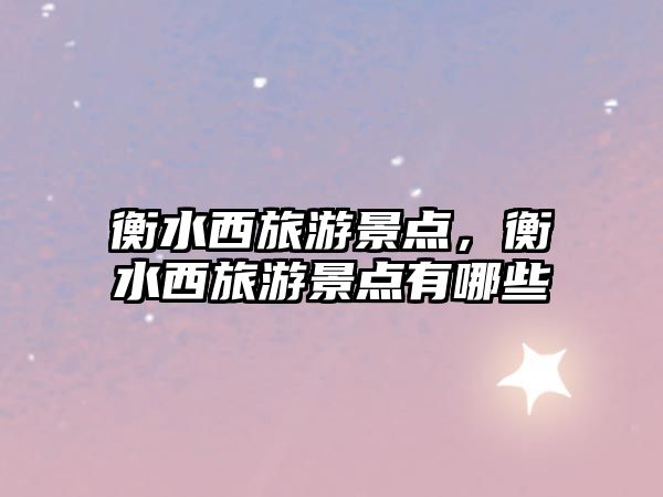 衡水西旅游景點，衡水西旅游景點有哪些