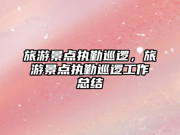 旅游景點執(zhí)勤巡邏，旅游景點執(zhí)勤巡邏工作總結