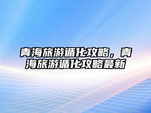 青海旅游循化攻略，青海旅游循化攻略最新