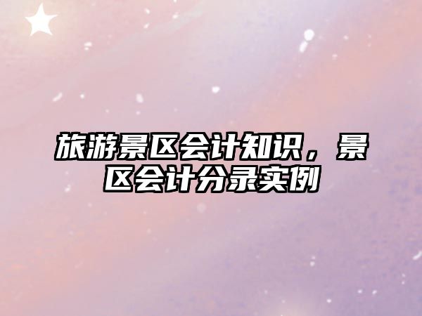 旅游景區會計知識，景區會計分錄實例