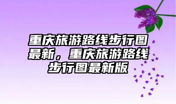 重慶旅游路線步行圖最新，重慶旅游路線步行圖最新版