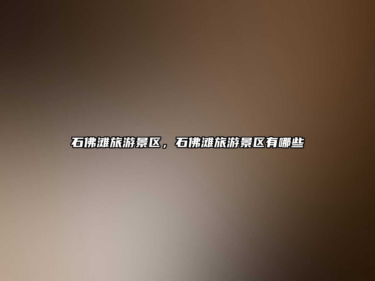 石佛灘旅游景區，石佛灘旅游景區有哪些