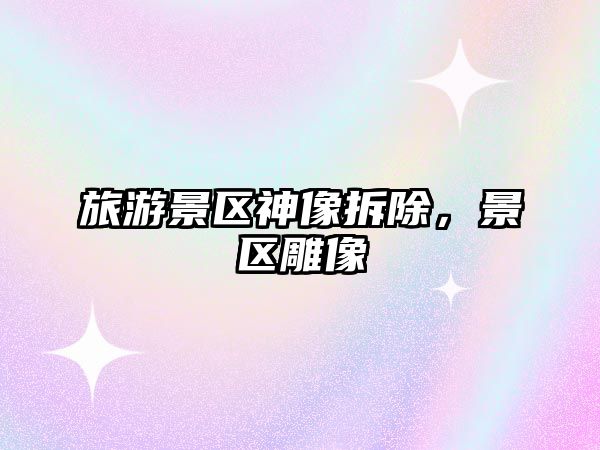 旅游景區(qū)神像拆除，景區(qū)雕像