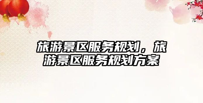 旅游景區服務規劃，旅游景區服務規劃方案