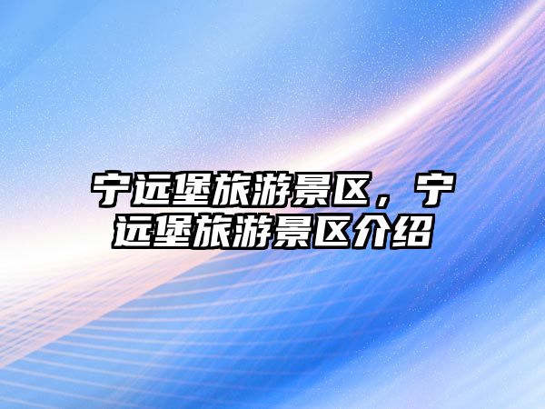 寧遠堡旅游景區，寧遠堡旅游景區介紹