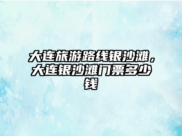 大連旅游路線銀沙灘，大連銀沙灘門票多少錢