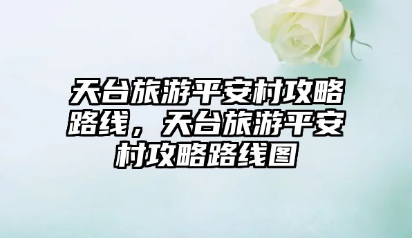 天臺旅游平安村攻略路線，天臺旅游平安村攻略路線圖