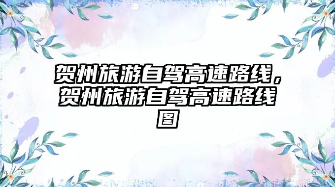 賀州旅游自駕高速路線，賀州旅游自駕高速路線圖