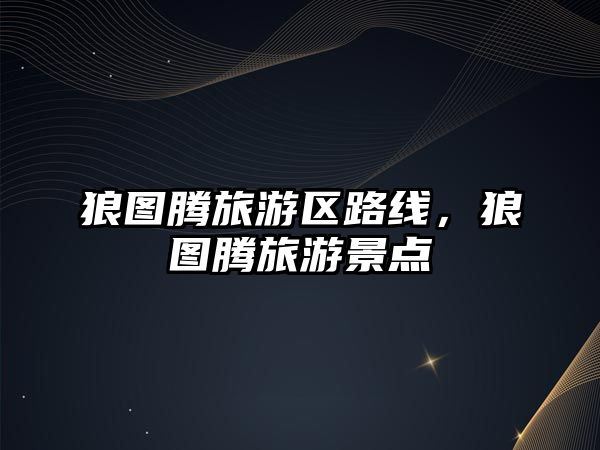 狼圖騰旅游區(qū)路線，狼圖騰旅游景點(diǎn)