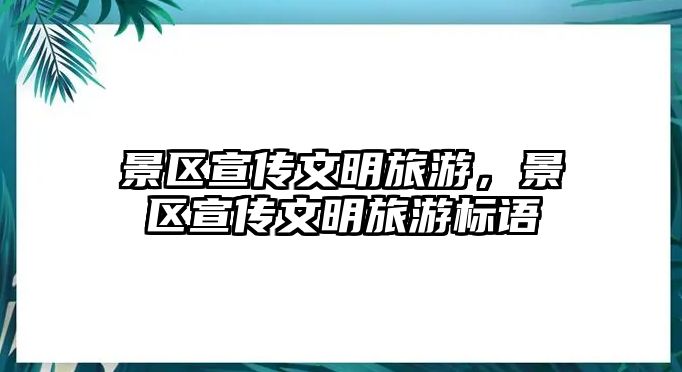 景區(qū)宣傳文明旅游，景區(qū)宣傳文明旅游標(biāo)語(yǔ)