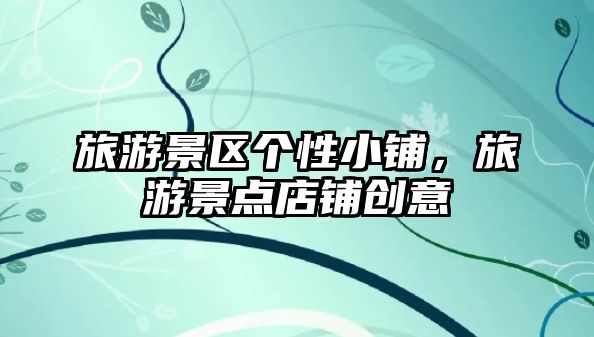 旅游景區(qū)個(gè)性小鋪，旅游景點(diǎn)店鋪創(chuàng)意