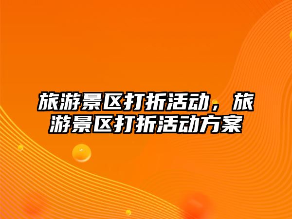 旅游景區(qū)打折活動，旅游景區(qū)打折活動方案