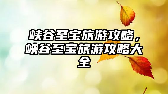 峽谷至寶旅游攻略，峽谷至寶旅游攻略大全