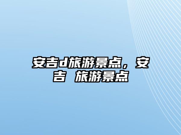 安吉d旅游景點，安吉 旅游景點