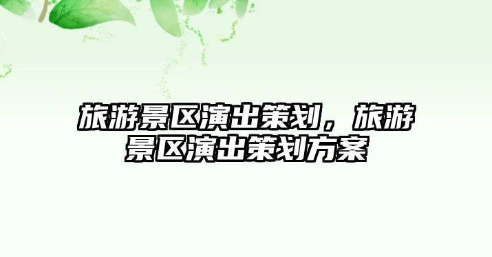 旅游景區演出策劃，旅游景區演出策劃方案