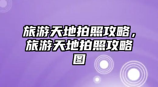 旅游天地拍照攻略，旅游天地拍照攻略圖