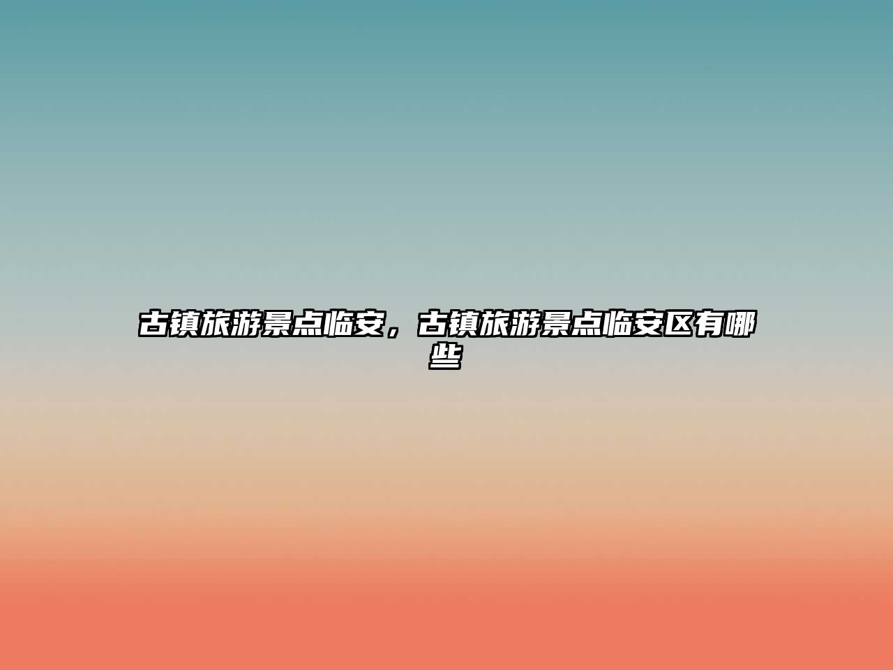 古鎮旅游景點臨安，古鎮旅游景點臨安區有哪些