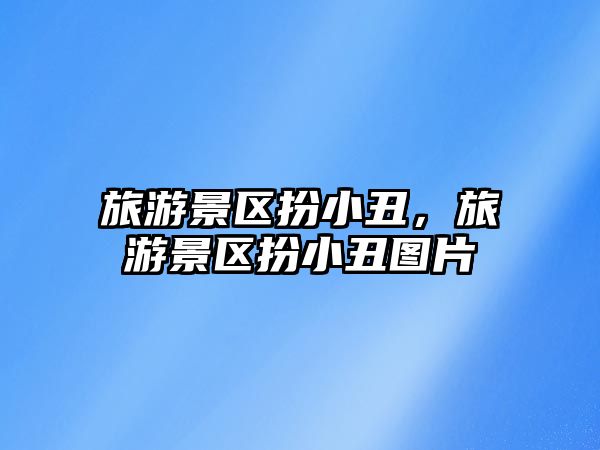 旅游景區扮小丑，旅游景區扮小丑圖片