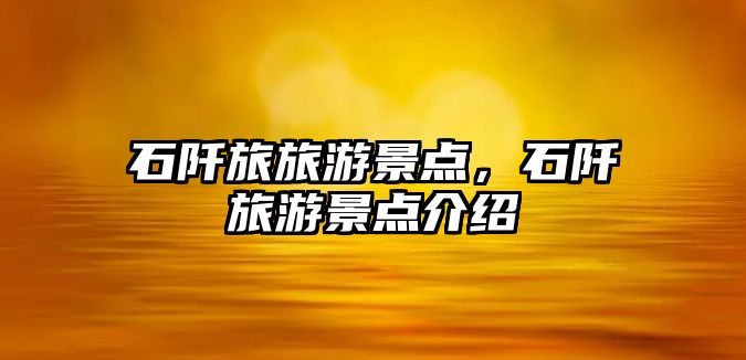 石阡旅旅游景點，石阡旅游景點介紹