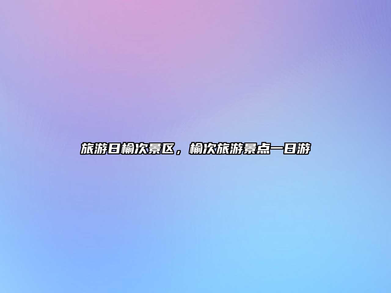 旅游日榆次景區，榆次旅游景點一日游