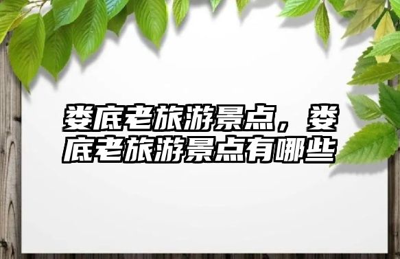 婁底老旅游景點，婁底老旅游景點有哪些
