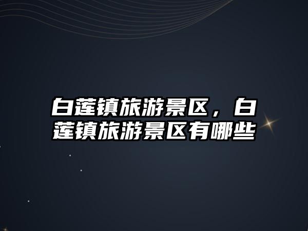 白蓮鎮旅游景區，白蓮鎮旅游景區有哪些