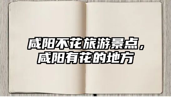 咸陽不花旅游景點，咸陽有花的地方