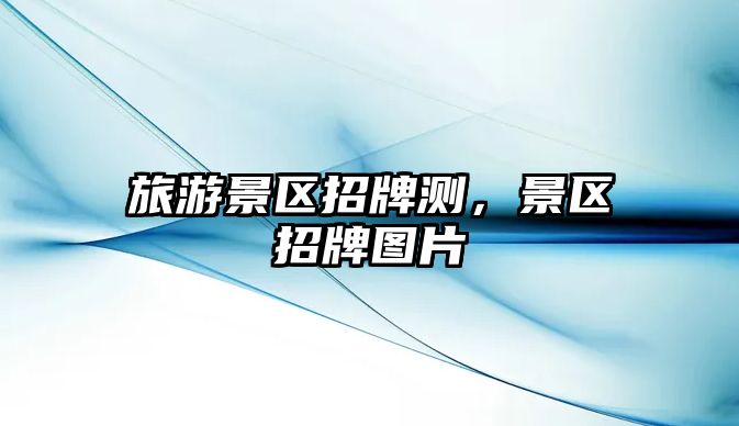旅游景區招牌測，景區招牌圖片