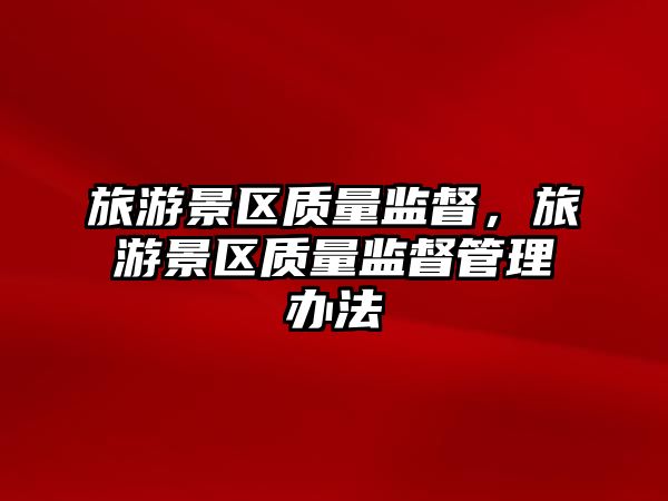 旅游景區(qū)質量監(jiān)督，旅游景區(qū)質量監(jiān)督管理辦法