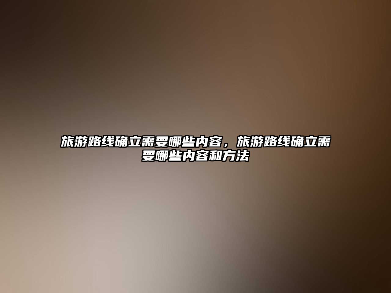 旅游路線確立需要哪些內(nèi)容，旅游路線確立需要哪些內(nèi)容和方法