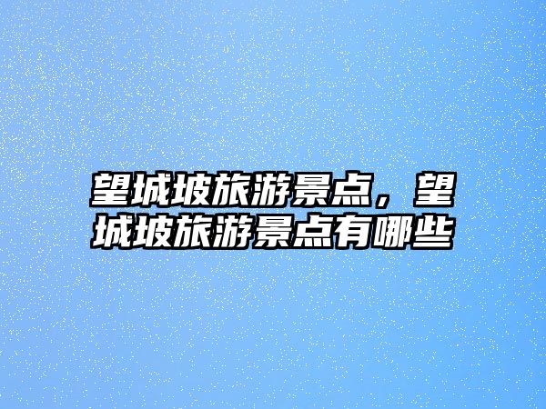 望城坡旅游景點，望城坡旅游景點有哪些