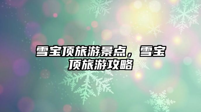 雪寶頂旅游景點，雪寶頂旅游攻略