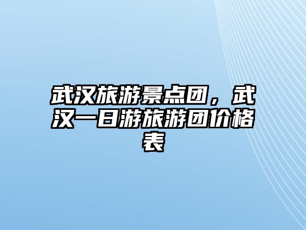 武漢旅游景點團，武漢一日游旅游團價格表