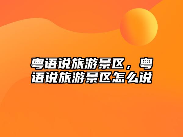 粵語說旅游景區，粵語說旅游景區怎么說
