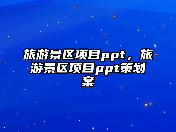旅游景區項目ppt，旅游景區項目ppt策劃案