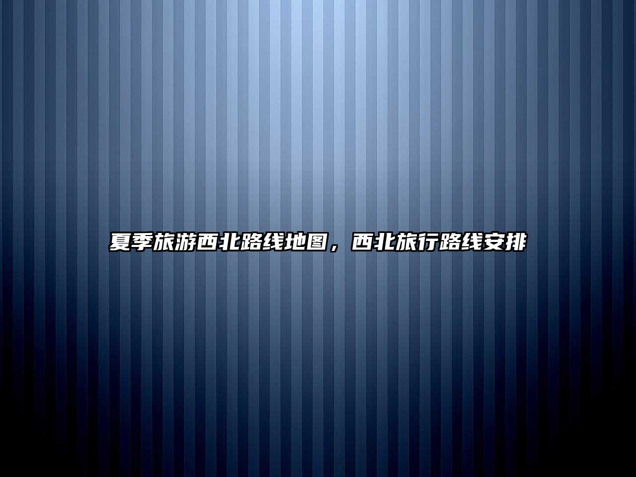 夏季旅游西北路線地圖，西北旅行路線安排