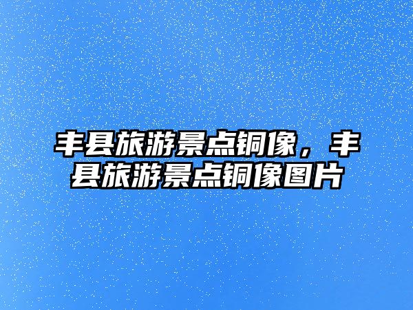豐縣旅游景點銅像，豐縣旅游景點銅像圖片