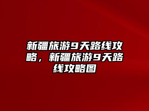 新疆旅游9天路線攻略，新疆旅游9天路線攻略圖