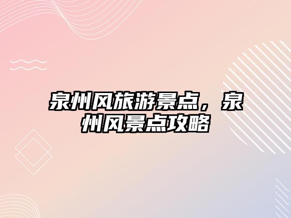 泉州風旅游景點，泉州風景點攻略
