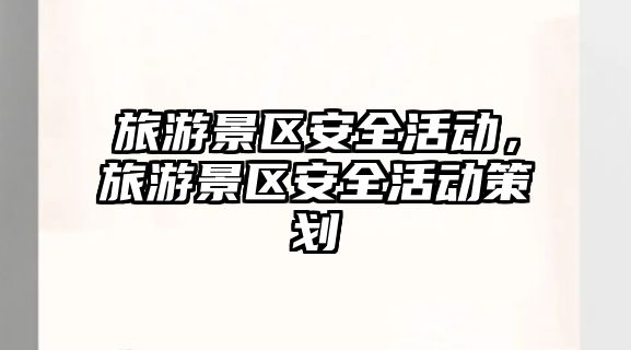 旅游景區安全活動，旅游景區安全活動策劃
