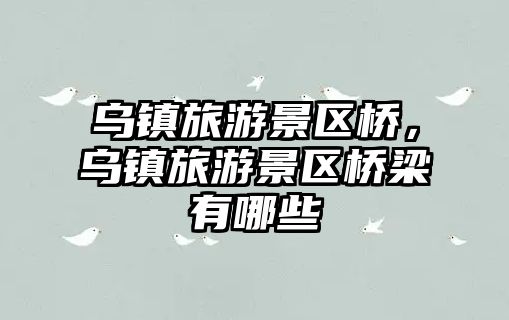 烏鎮旅游景區橋，烏鎮旅游景區橋梁有哪些