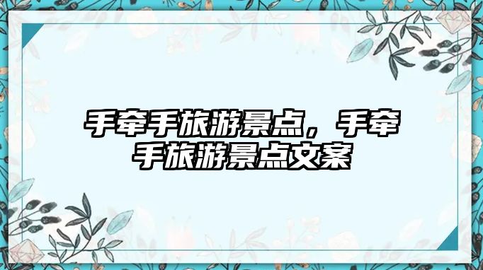 手牽手旅游景點(diǎn)，手牽手旅游景點(diǎn)文案