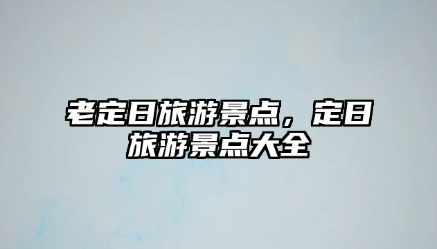 老定日旅游景點(diǎn)，定日旅游景點(diǎn)大全