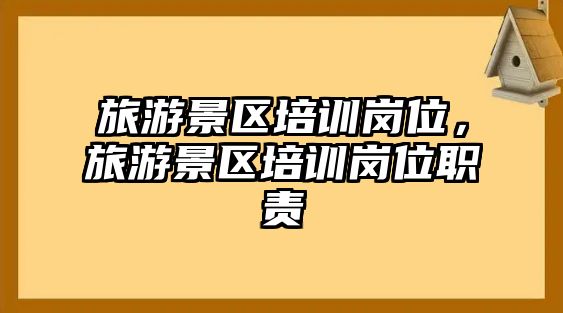 旅游景區(qū)培訓崗位，旅游景區(qū)培訓崗位職責