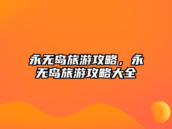 永無(wú)島旅游攻略，永無(wú)島旅游攻略大全