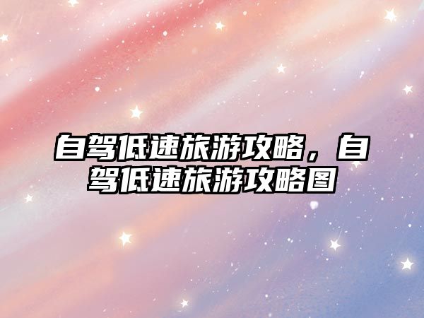 自駕低速旅游攻略，自駕低速旅游攻略圖