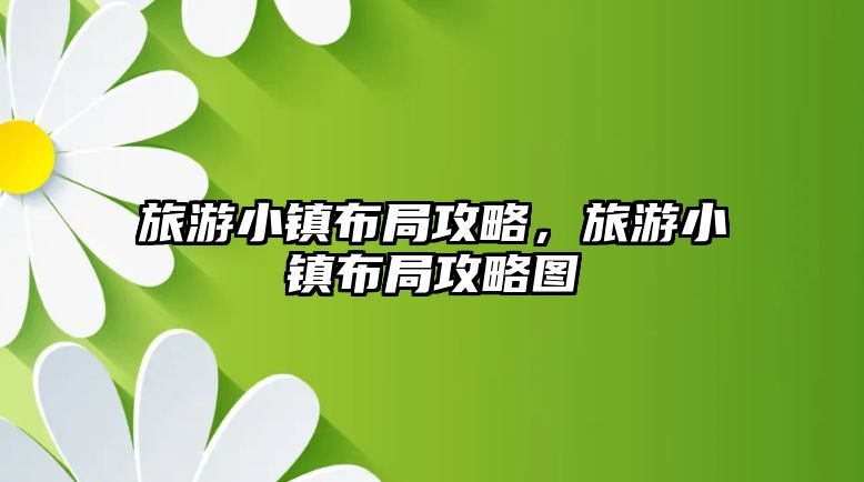 旅游小鎮布局攻略，旅游小鎮布局攻略圖