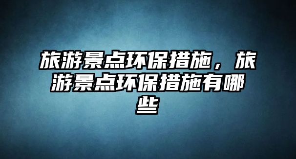 旅游景點環(huán)保措施，旅游景點環(huán)保措施有哪些