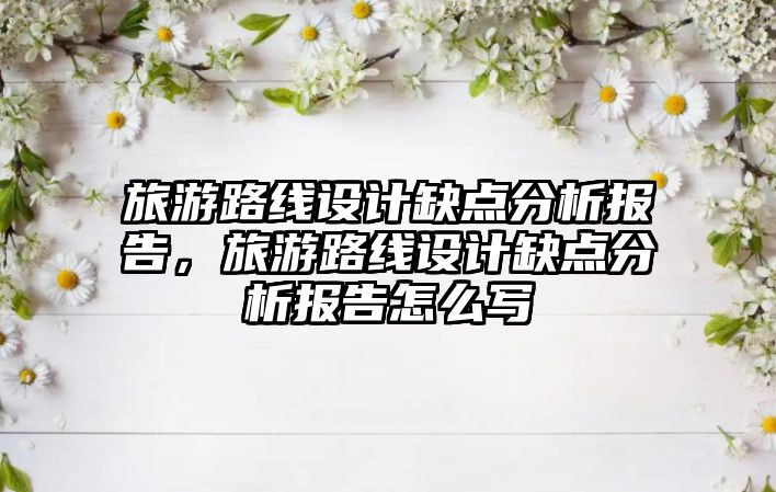 旅游路線設計缺點分析報告，旅游路線設計缺點分析報告怎么寫
