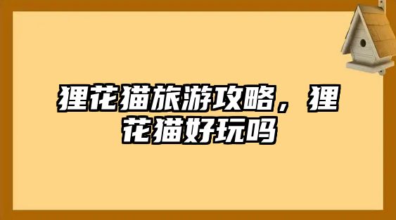 貍花貓旅游攻略，貍花貓好玩嗎